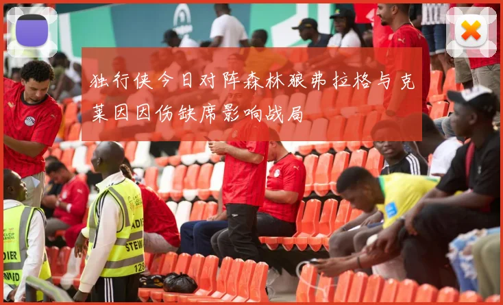 独行侠今日对阵森林狼弗拉格与克莱因因伤缺席影响战局
