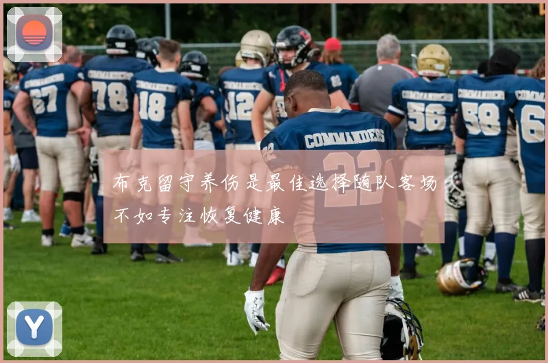 布克留守养伤是最佳选择随队客场不如专注恢复健康